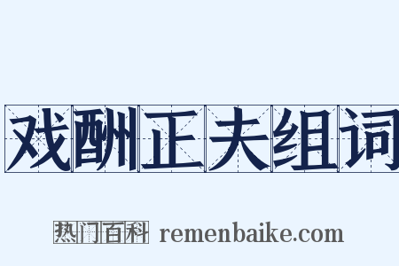 戏酬正夫组词是什么意思的图片